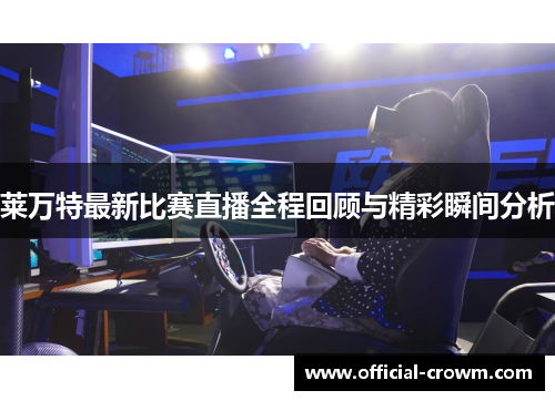 莱万特最新比赛直播全程回顾与精彩瞬间分析