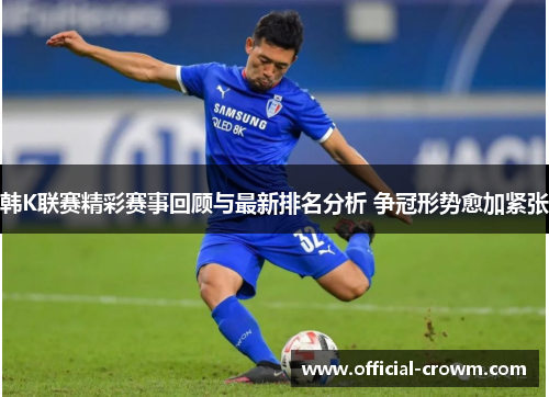 韩K联赛精彩赛事回顾与最新排名分析 争冠形势愈加紧张